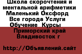 Школа скорочтения и ментальной арифметики Маленький Оксфорд - Все города Услуги » Обучение. Курсы   . Приморский край,Владивосток г.